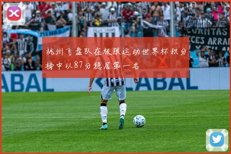 杭州飞盘队在极限运动世界杯积分榜中以87分稳居第一名