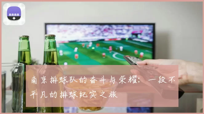 南京排球队的奋斗与荣耀：一段不平凡的排球纪实之旅