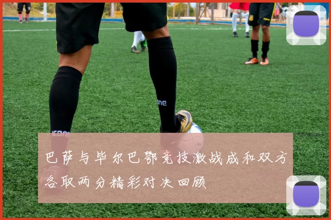 巴萨与毕尔巴鄂竞技激战成和双方各取两分精彩对决回顾