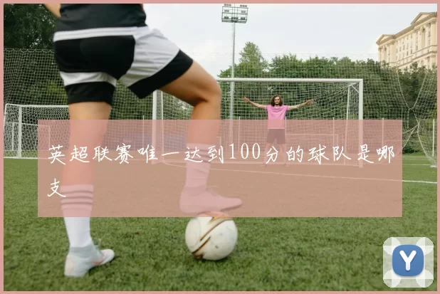 英超联赛唯一达到100分的球队是哪支