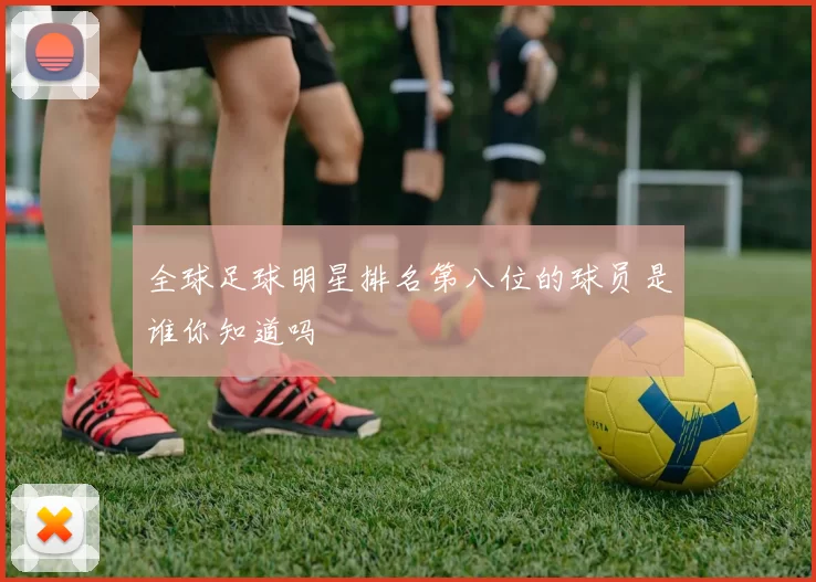 全球足球明星排名第八位的球员是谁你知道吗