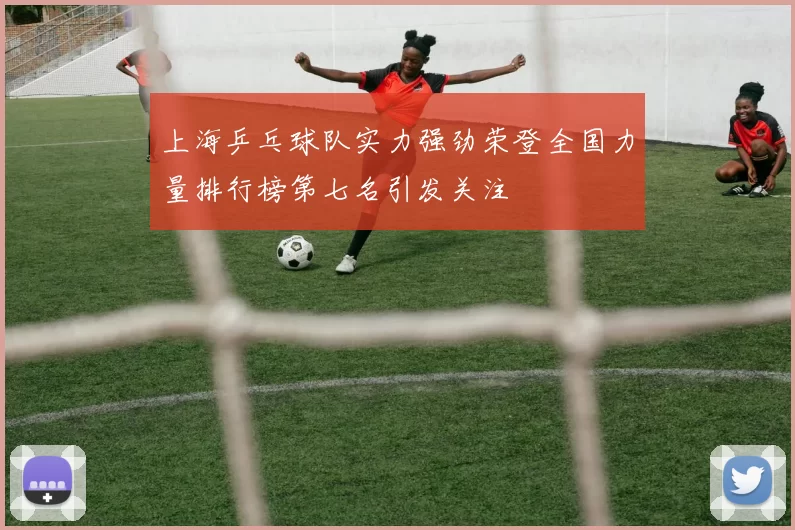 上海乒乓球队实力强劲荣登全国力量排行榜第七名引发关注