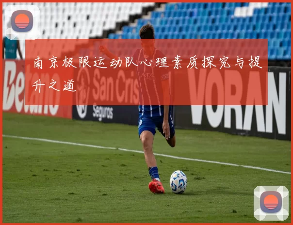 南京极限运动队心理素质探究与提升之道